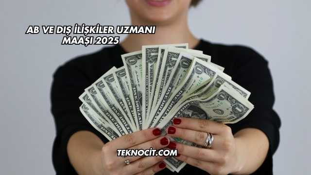 AB ve Dış İlişkiler Uzmanı Maaşı 2025