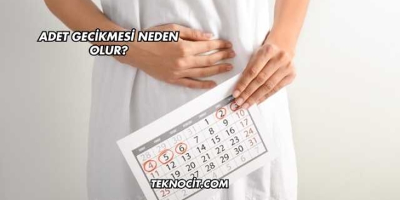 Adet Gecikmesi Neden Olur?