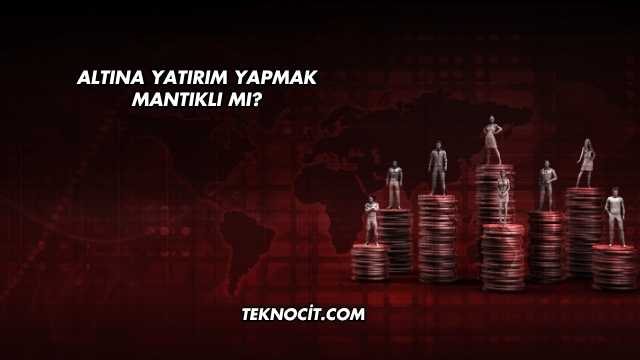 Altına Yatırım Yapmak Mantıklı mı?