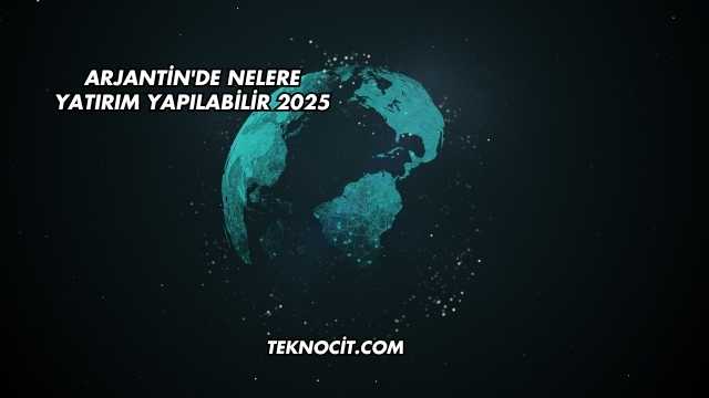 Arjantin'de Nelere Yatırım Yapılabilir 2025