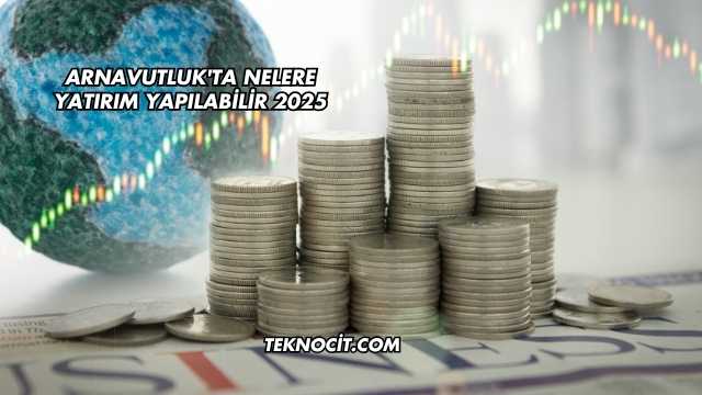 Arnavutluk'ta Nelere Yatırım Yapılabilir 2025