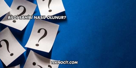 Bilgi Sahibi Nasıl Olunur?