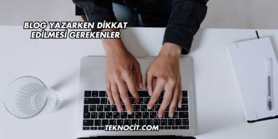 Blog Yazarken Dikkat Edilmesi Gerekenler