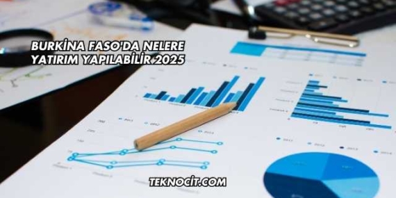 Burkina Faso’da Nelere Yatırım Yapılabilir 2025