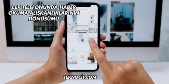 Cep Telefonunda Haber Okuma Alışkanlıklarının Dönüşümü