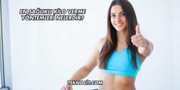 En Sağlıklı Kilo Verme Yöntemleri Nelerdir?