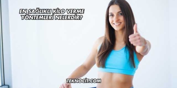 En Sağlıklı Kilo Verme Yöntemleri Nelerdir?