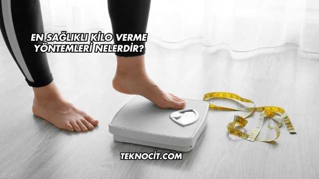 En Sağlıklı Kilo Verme Yöntemleri Nelerdir?