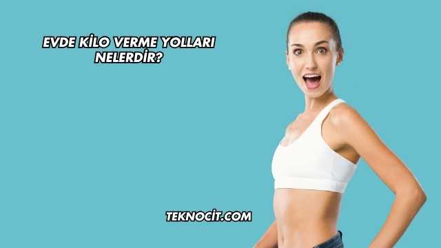 Evde Kilo Verme Yolları Nelerdir?