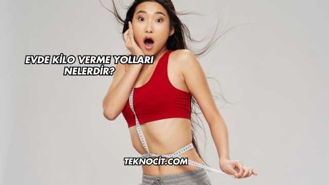 Evde Kilo Verme Yolları Nelerdir?