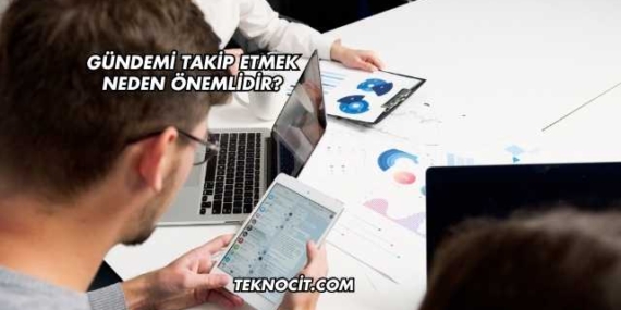 Gündemi Takip Etmek Neden Önemlidir?