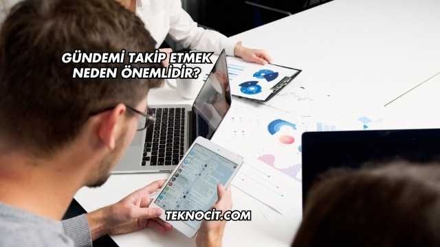 Gündemi Takip Etmek Neden Önemlidir?
