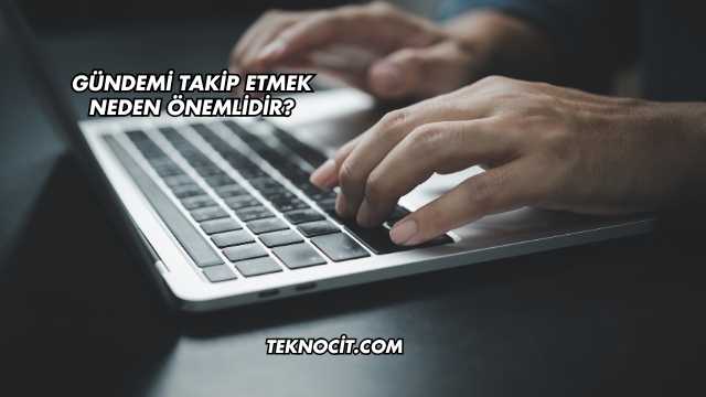 Gündemi Takip Etmek Neden Önemlidir?