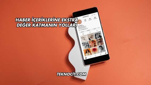 Haber İçeriklerine Ekstra Değer Katmanın Yolları