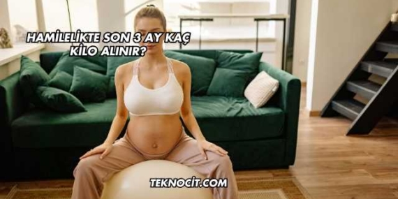 Hamilelikte Son 3 Ay Kaç Kilo Alınır?