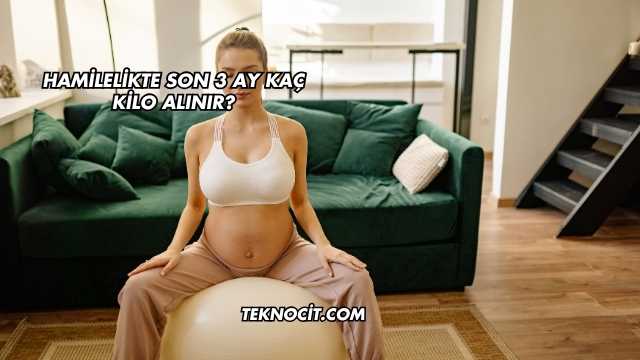 Hamilelikte Son 3 Ay Kaç Kilo Alınır?
