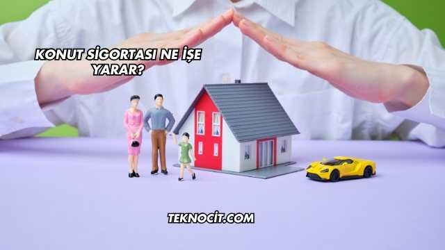 Konut Sigortası Ne İşe Yarar?