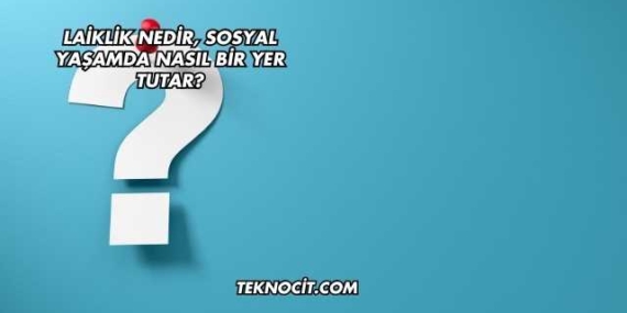 Laiklik Nedir, Sosyal Yaşamda Nasıl Bir Yer Tutar?