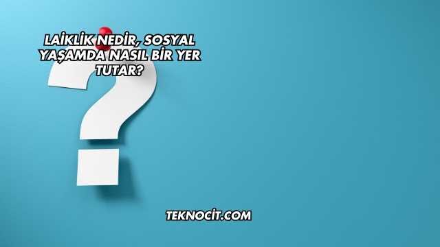 Laiklik Nedir, Sosyal Yaşamda Nasıl Bir Yer Tutar?