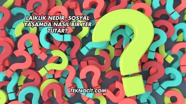 Laiklik Nedir, Sosyal Yaşamda Nasıl Bir Yer Tutar?