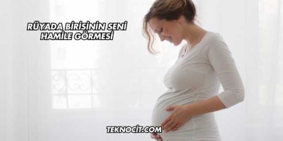 Rüyada Birisinin Seni Hamile Görmesi
