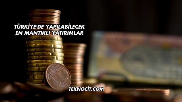 Türkiye'de Yapılabilecek En Mantıklı Yatırımlar