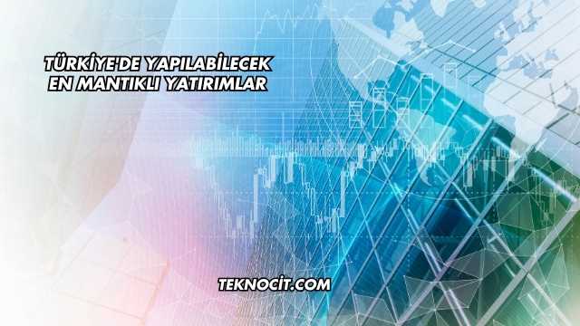 Türkiye'de Yapılabilecek En Mantıklı Yatırımlar
