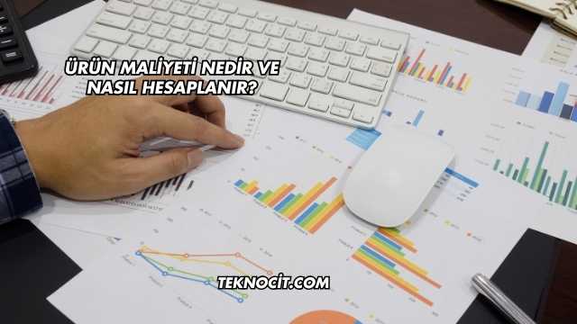 Ürün Maliyeti Nedir ve Nasıl Hesaplanır?