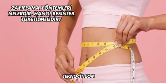 Zayıflama Yöntemleri Nelerdir, Hangi Besinler Tüketilmelidir?