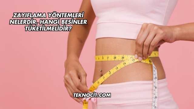 Zayıflama Yöntemleri Nelerdir, Hangi Besinler Tüketilmelidir?