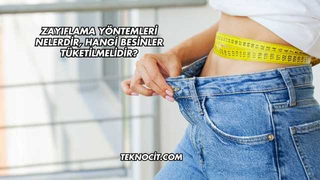Zayıflama Yöntemleri Nelerdir, Hangi Besinler Tüketilmelidir?