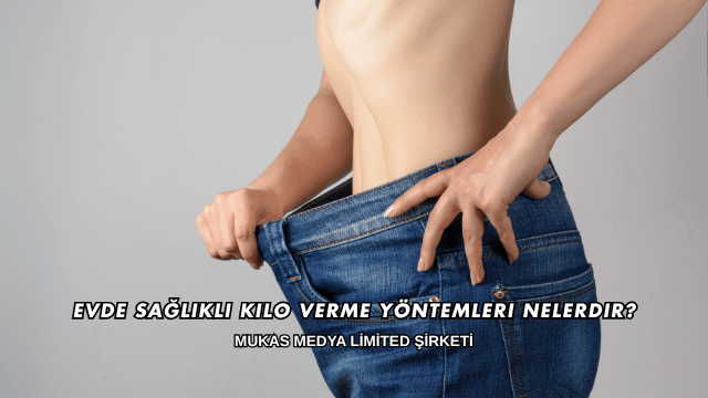 Evde Sağlıklı Kilo Verme Yöntemleri Nelerdir?