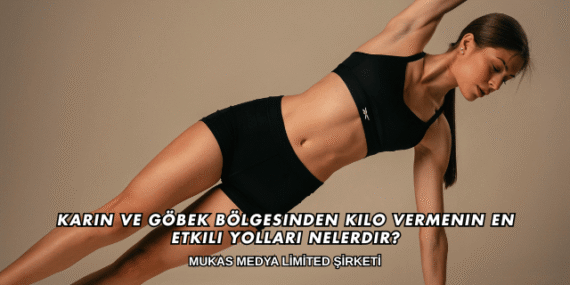 Karın ve Göbek Bölgesinden Kilo Vermenin En Etkili Yolları Nelerdir?