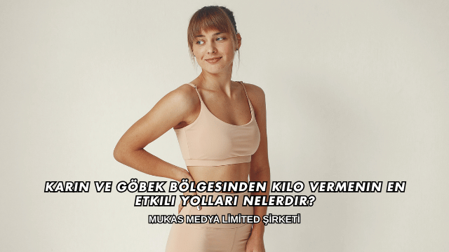 Karın ve Göbek Bölgesinden Kilo Vermenin En Etkili Yolları Nelerdir?