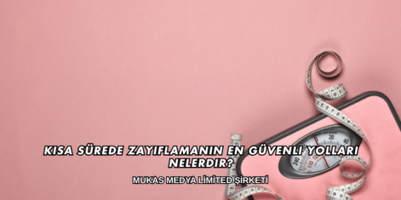 Kısa Sürede Zayıflamanın En Güvenli Yolları Nelerdir?