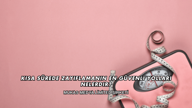 Kısa Sürede Zayıflamanın En Güvenli Yolları Nelerdir?