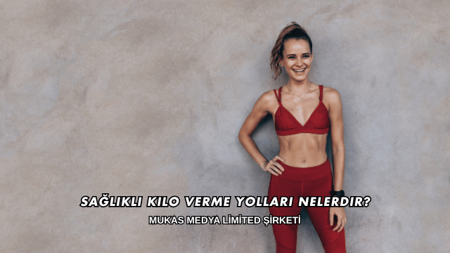Sağlıklı Kilo Verme Yolları Nelerdir?