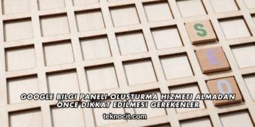 Google Bilgi Paneli Oluşturma Hizmeti Almadan Önce Dikkat Edilmesi Gerekenler